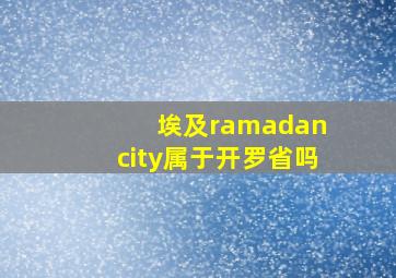 埃及ramadan city属于开罗省吗